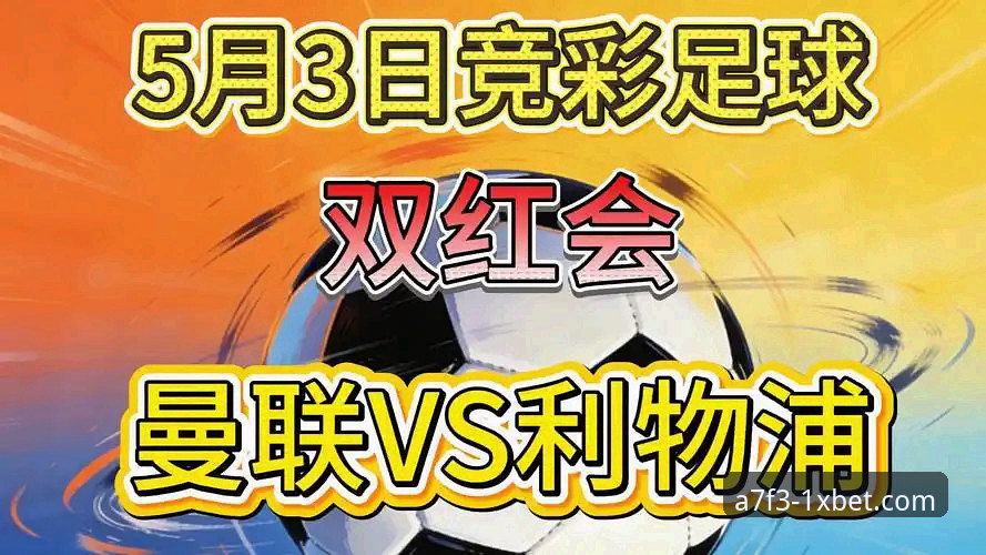 双红会战果能否决定曼联与利物浦下赛季命运？1xBet国际版用户如何解读卡拉格深度分析？